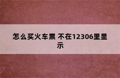 怎么买火车票 不在12306里显示